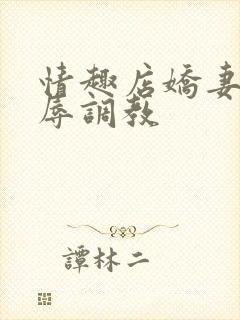 情趣店娇妻被屈辱调教