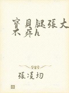 宝贝腿张大点就不疼h