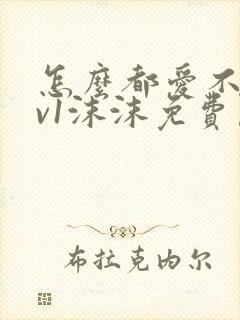 怎么都爱不够1v1沫沫免费阅读