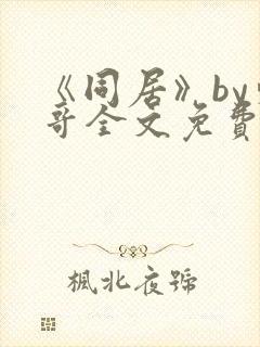 《同居》by东哥全文免费阅读