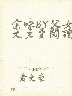 余味BY父女全文免费阅读