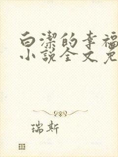 白洁的幸福生活小说全文免费笔趣阁阅读