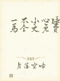 一不小心睡了竹马全文免费阅读