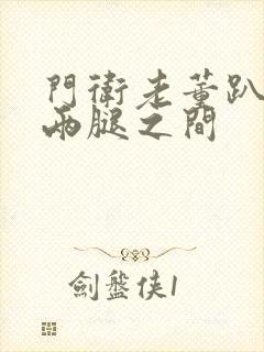 门卫老董趴在我两腿之间