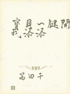 宝贝～腿开大点我添添