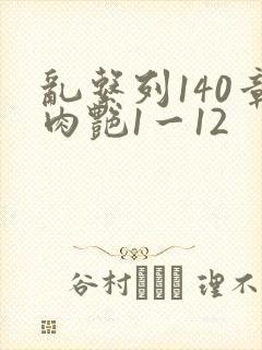 乱系列140章肉艳1一12