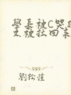 学长被C哭爬走又被拉回来