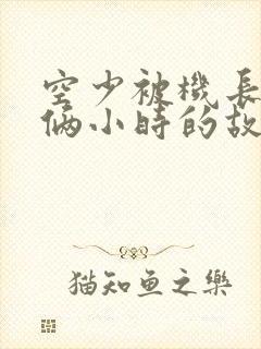 空少被机长狂躁俩小时的故事