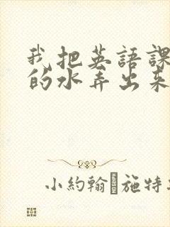 我把英语课代表的水弄出来了