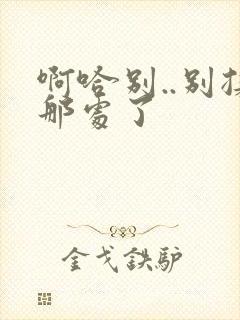 啊哈别..别揉那处了