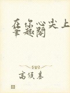 在你心尖上起舞笔趣阁