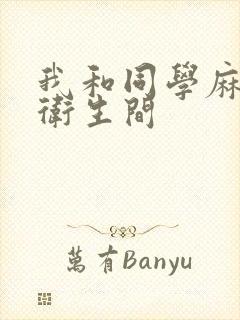 我和同学麻麻在卫生间