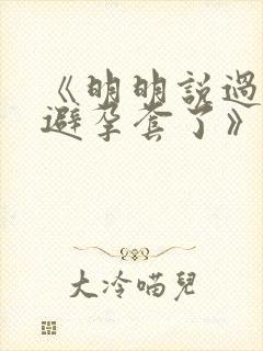 《明明说过要用避孕套了》