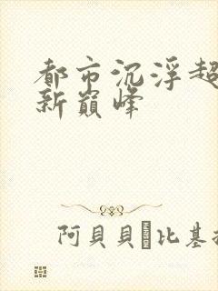 都市沉浮超前更新巅峰