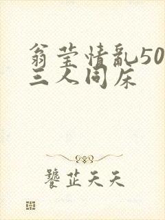 翁莹情乱50章三人同床