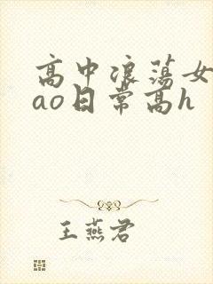 高中浪荡女挨cao日常高h