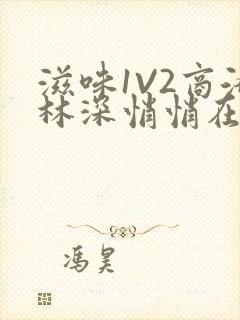 滋味1V2商洛林深悄悄在线阅读