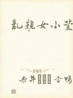 乱亲女小莹的泬