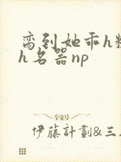 脔到她乖h粗话h名器np