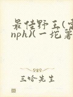 最佳野王(电竞nph)(一坨薯饼)_无拼音