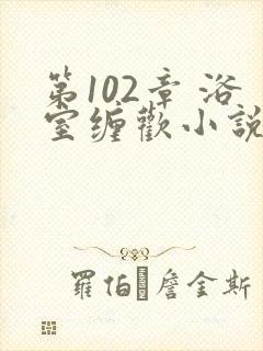 第102章 浴室缠欢小说