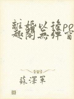 离婚以后po笔趣阁无弹窗