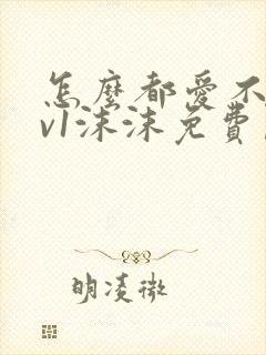 怎么都爱不够1v1沫沫免费阅读