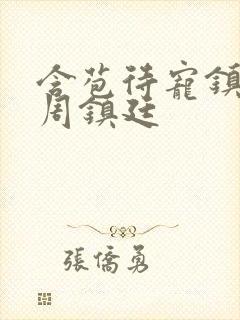 含苞待宠镇国公周镇廷