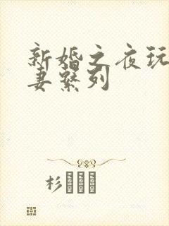 新婚之夜玩弄人妻系列