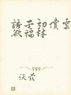 诱子初偿云雨孽欲福林