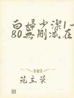 白妇少洁1～180无删减在线阅读