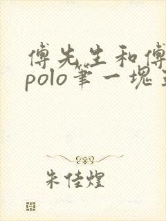 傅先生和傅太太polo笔一块五花肉