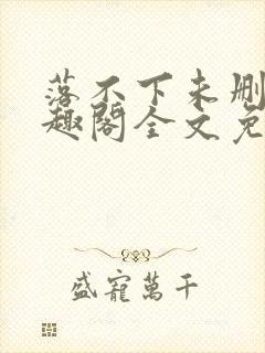 落不下未删减笔趣阁全文免费阅读