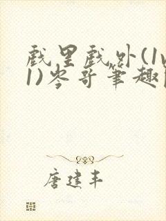 戏里戏外(1v1)岑哥笔趣阁