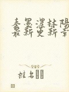 秦墨浓林阳免费最新更新章节