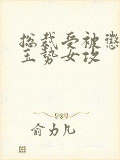 总裁受被惩罚戴玉势女攻