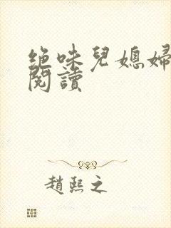 绝味儿媳妇免费阅读