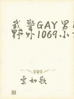 武警GAY男同野外1069小说