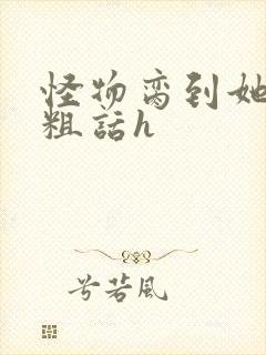 怪物脔到她哭h粗话h