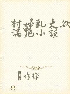 村妇乳大欲乡村满艳小说