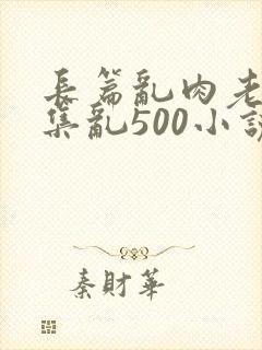 长篇乱肉老师合集乱500小说