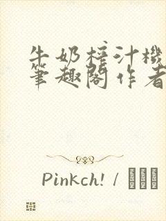 牛奶榨汁机po笔趣阁作者炖一碗汤苏清