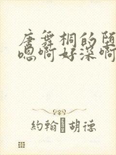 唐舞桐的堕落H嗯啊好深啊