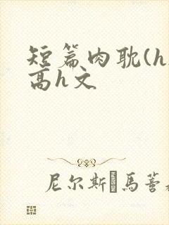 短篇肉耽(h)高h文