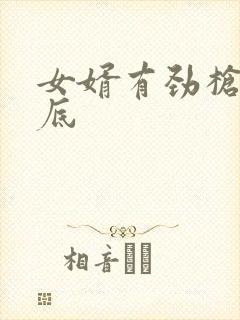 女婿有劲枪枪到底