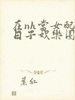 在nh当女配的日子娱乐圈