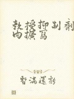 教授抑制剂要吗肉扩写