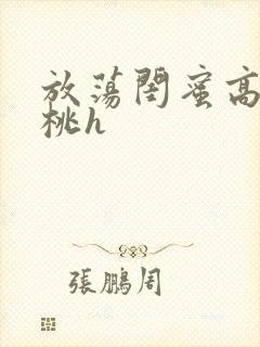 放荡闺蜜高h苏桃h