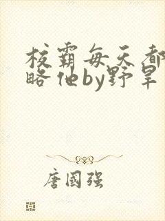 校霸每天都想攻略他by野旱烟