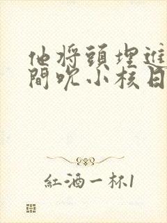 他将头埋进双腿间吮小核日本